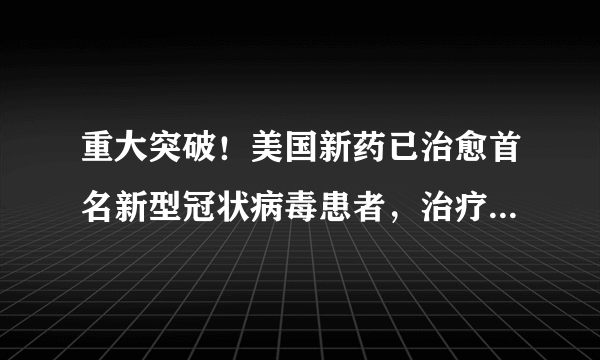 重大突破！美国新药已治愈首名新型冠状病毒患者，治疗细节公开