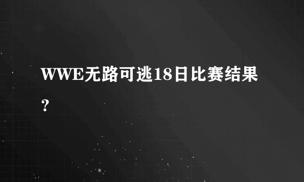 WWE无路可逃18日比赛结果？