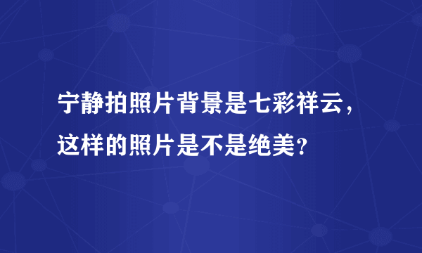 宁静拍照片背景是七彩祥云，这样的照片是不是绝美？