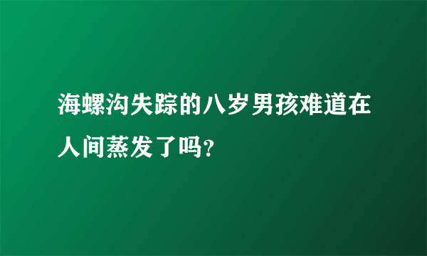 海螺沟失踪的八岁男孩难道在人间蒸发了吗？