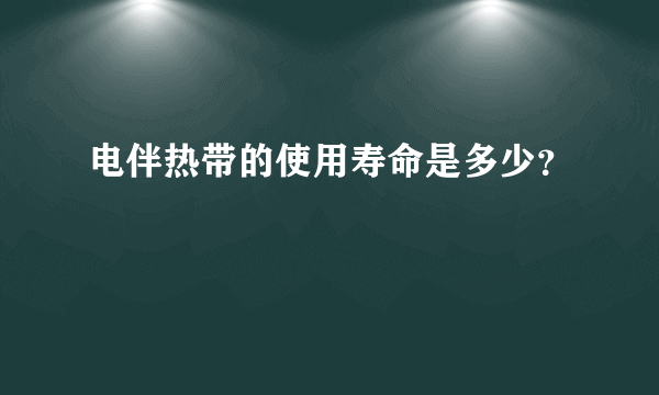 电伴热带的使用寿命是多少？