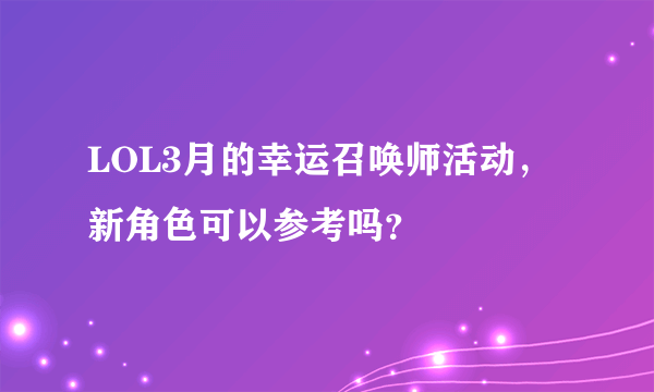 LOL3月的幸运召唤师活动，新角色可以参考吗？