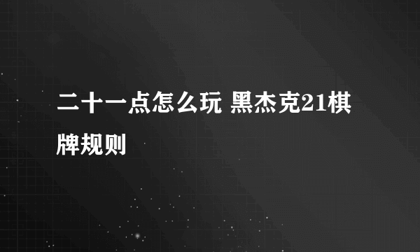 二十一点怎么玩 黑杰克21棋牌规则