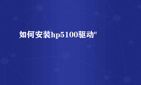 如何安装hp5100驱动