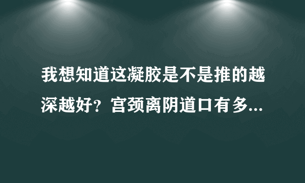 我想知道这凝胶是不是推的越深越好？宫颈离阴道口有多...