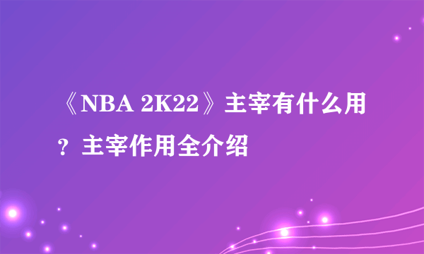 《NBA 2K22》主宰有什么用？主宰作用全介绍