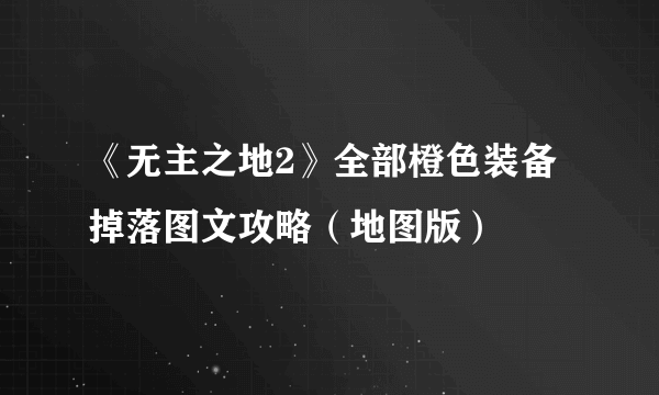 《无主之地2》全部橙色装备掉落图文攻略（地图版）