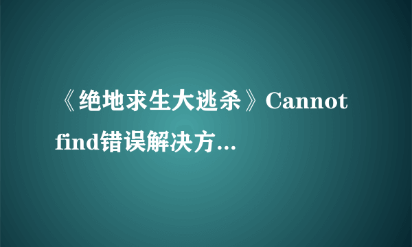 《绝地求生大逃杀》Cannot find错误解决方法 Cannot find怎么办