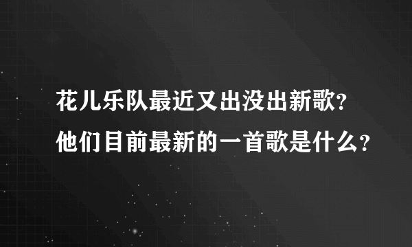 花儿乐队最近又出没出新歌？他们目前最新的一首歌是什么？