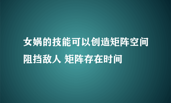 女娲的技能可以创造矩阵空间阻挡敌人 矩阵存在时间