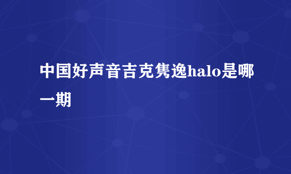 中国好声音吉克隽逸halo是哪一期