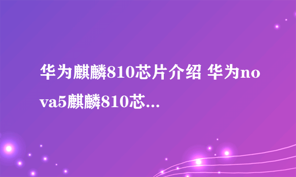 华为麒麟810芯片介绍 华为nova5麒麟810芯片跑分一览