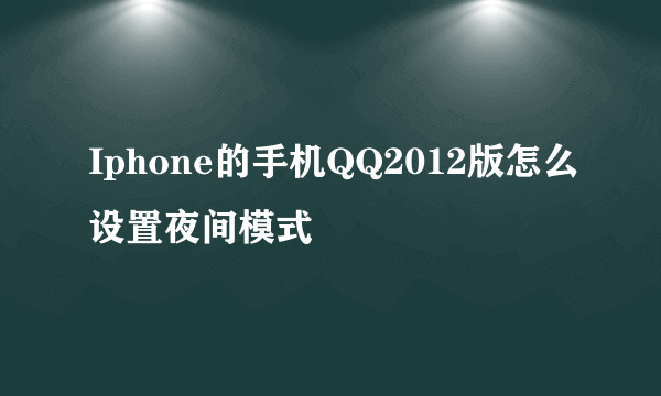 Iphone的手机QQ2012版怎么设置夜间模式