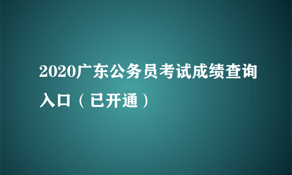 2020广东公务员考试成绩查询入口（已开通）