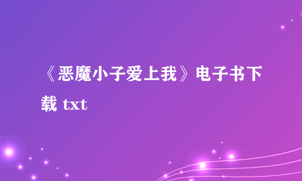 《恶魔小子爱上我》电子书下载 txt