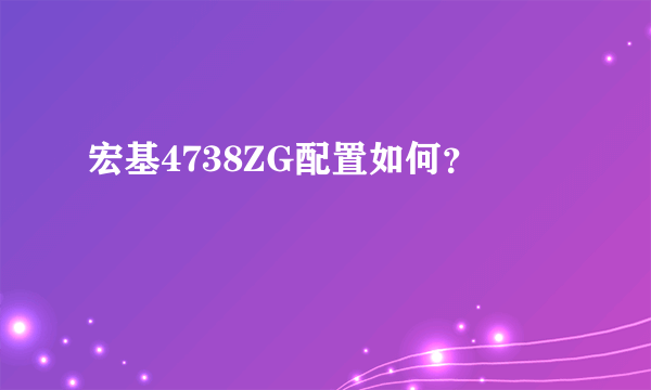 宏基4738ZG配置如何？