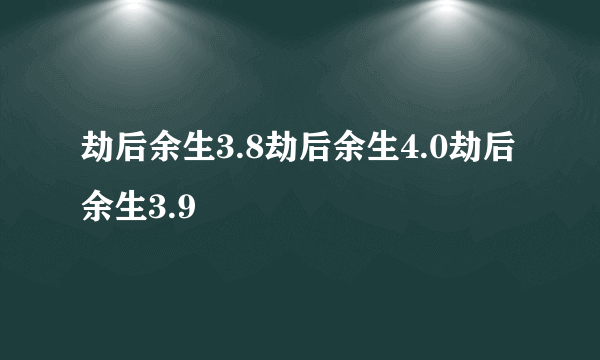 劫后余生3.8劫后余生4.0劫后余生3.9