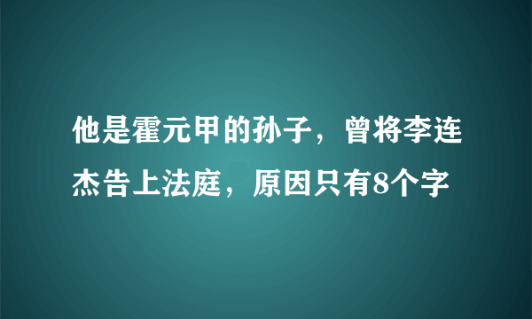 他是霍元甲的孙子，曾将李连杰告上法庭，原因只有8个字