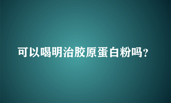 可以喝明治胶原蛋白粉吗？