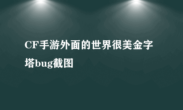 CF手游外面的世界很美金字塔bug截图