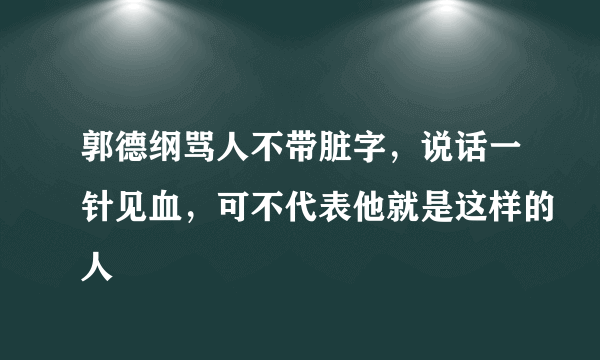 郭德纲骂人不带脏字，说话一针见血，可不代表他就是这样的人