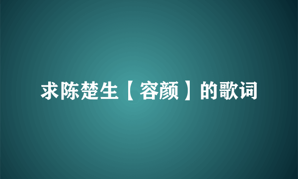 求陈楚生【容颜】的歌词