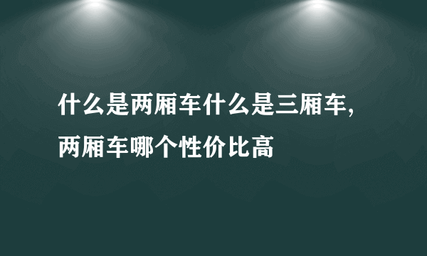 什么是两厢车什么是三厢车,两厢车哪个性价比高