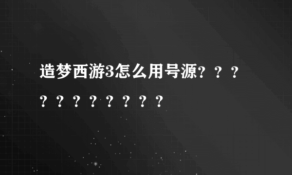 造梦西游3怎么用号源？？？？？？？？？？？