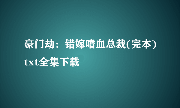 豪门劫：错嫁嗜血总裁(完本)txt全集下载