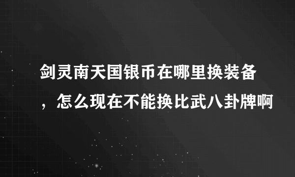 剑灵南天国银币在哪里换装备，怎么现在不能换比武八卦牌啊