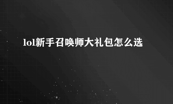 lol新手召唤师大礼包怎么选