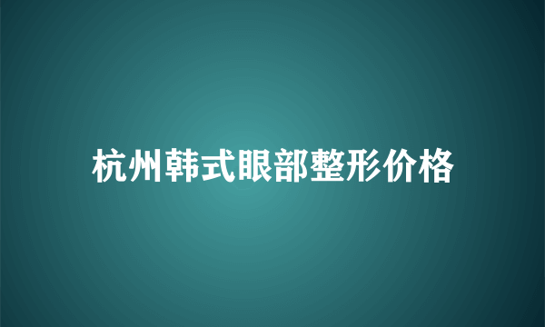 杭州韩式眼部整形价格