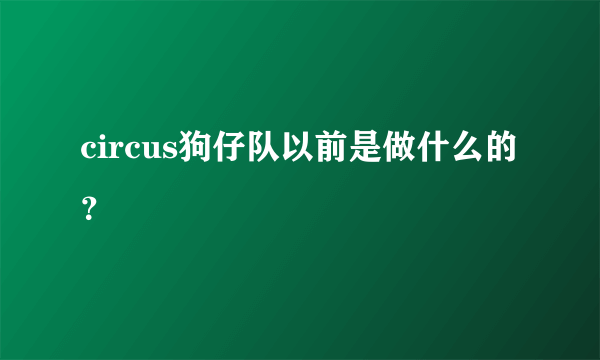 circus狗仔队以前是做什么的？