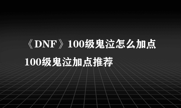 《DNF》100级鬼泣怎么加点 100级鬼泣加点推荐