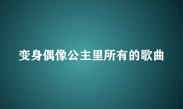 变身偶像公主里所有的歌曲