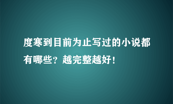 度寒到目前为止写过的小说都有哪些？越完整越好！