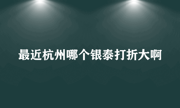 最近杭州哪个银泰打折大啊