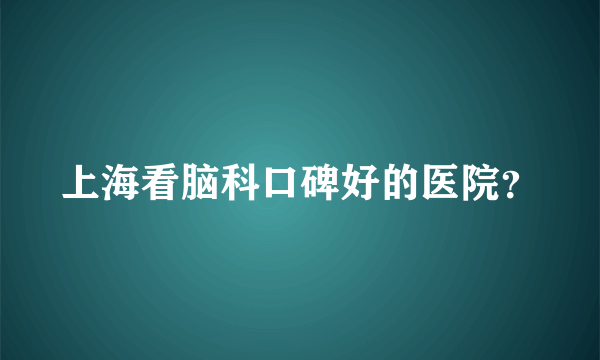 上海看脑科口碑好的医院？