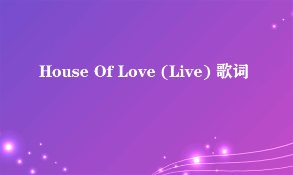 House Of Love (Live) 歌词