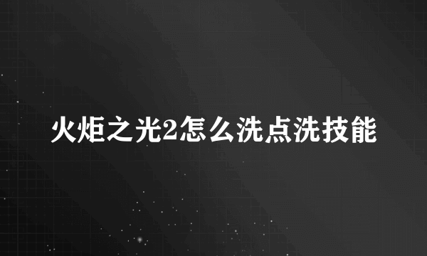 火炬之光2怎么洗点洗技能