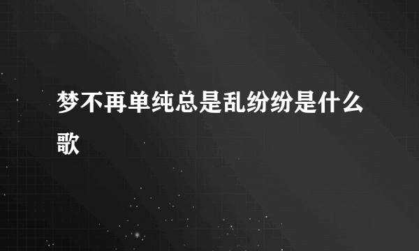 梦不再单纯总是乱纷纷是什么歌