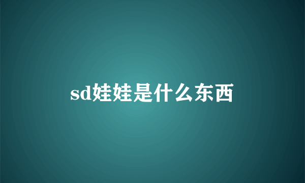 sd娃娃是什么东西