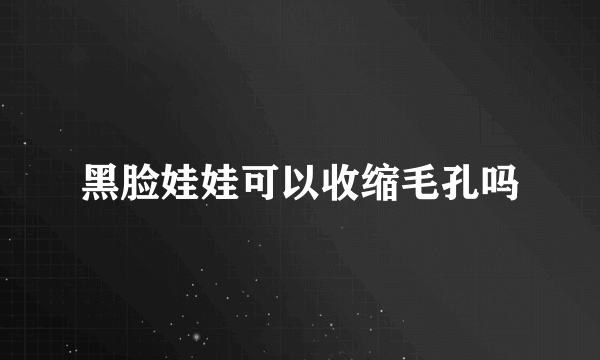 黑脸娃娃可以收缩毛孔吗