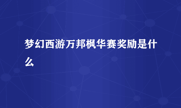 梦幻西游万邦枫华赛奖励是什么