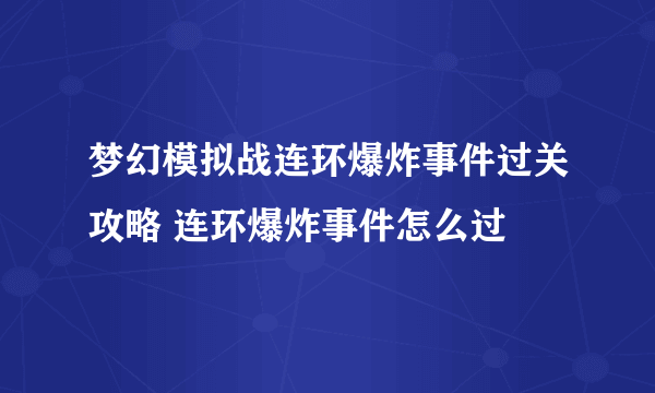 梦幻模拟战连环爆炸事件过关攻略 连环爆炸事件怎么过