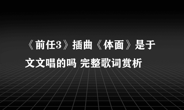 《前任3》插曲《体面》是于文文唱的吗 完整歌词赏析