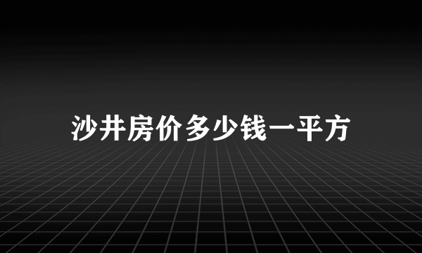 沙井房价多少钱一平方