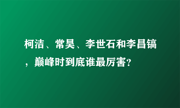 柯洁、常昊、李世石和李昌镐，巅峰时到底谁最厉害？