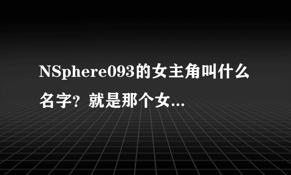 NSphere093的女主角叫什么名字？就是那个女版恶魔城同人游戏里的