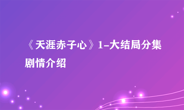 《天涯赤子心》1-大结局分集剧情介绍